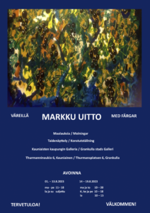 VÄREILLÄ MARKKU UITTO MED FÄRGAR TaidenäǇƩelǇ ͬ KonƐƚƵƚƐƚällning KaƵniaiƐƚen kaƵpƵngin Galleria ͬ GrankƵlla ƐƚadƐ Galleri ThƵrmanninaƵkio ϲ͕ KaƵniainen ͬ ThƵrmanƐplaƚƐen ϲ͕ GrankƵlla MaalaƵkƐia ͬ Molningar AVOINNA Ϭϭ͘ ʹ ϭϯ͘ϴ͘ϮϬϮϯ ma Ͳ pe ϭϭʹ ϭϴ la ja ƐƵ ƐƵljeƩƵ ϭϰ ʹ ϭϵ͘ϴ͘ϮϬϮϯ ma ja ƚo ϭϬ ʹ ϮϬ Ɵ͕ ke ja pe ϭϬ ʹ ϭϴ la ϭϬ ʹ ϭϱ TERVETULOA͊ VÄLKOMMEN͊