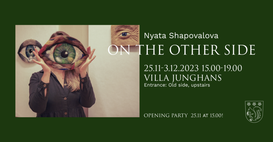Nyata Shapovalova. ON THE OTHER SIDE. 25.11-3.12.2023 15.00-19.00 Villa Junghans Entrance: Old side, upstairs. OPENING PARTY 25.11 AT 15.00!